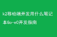 k2移动端开发用什么笔记本Go-eC开发指南