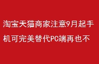 淘宝天猫商家注意9月起手机可完美替代PC端再也不怕错过活动