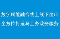 数字赋能融合线上线下昆山全方位打造马上办政务服务体系