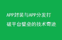 APP封装与APP分发打破平台壁垒的技术奇迹