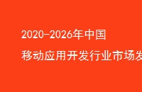 2020-2026年中国移动应用开发行业市场发展现状调研与投资趋势前景分析报告